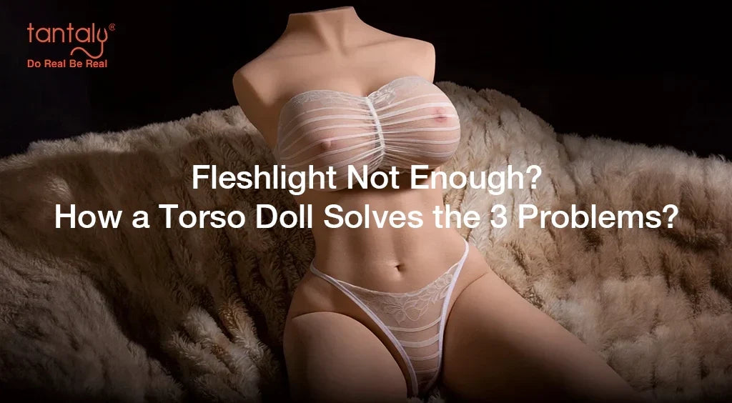Fleshlight Not Enough? How a Torso Doll Solves the 3 Problems?