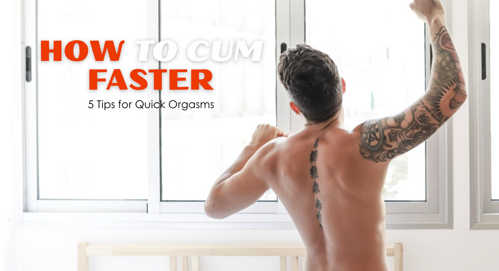 How to Cum Faster: 5 Tips for Quick Orgasms