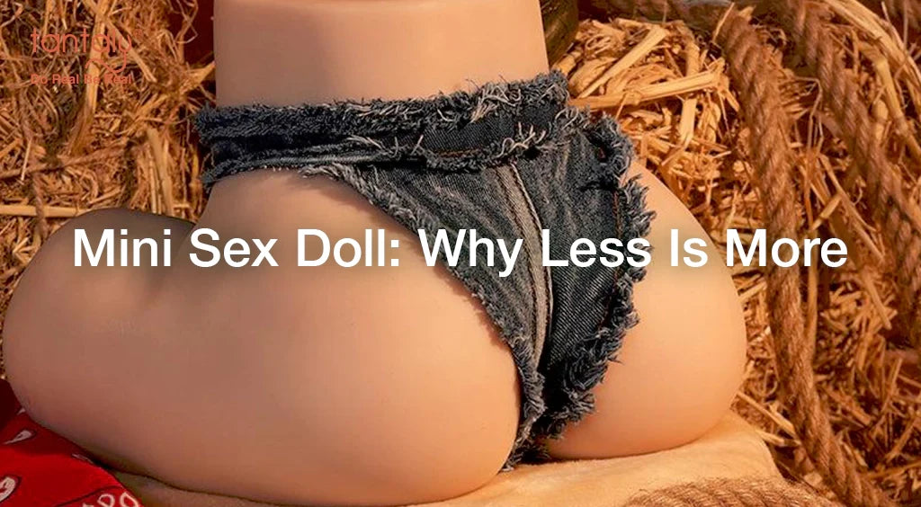Mini Sex Doll: Why Less Is More